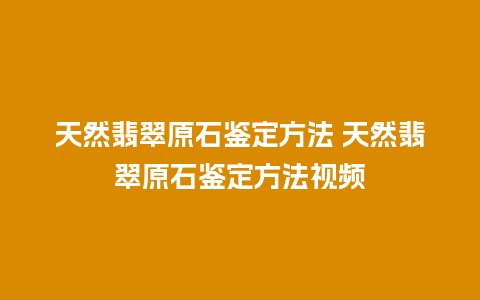 天然翡翠原石鉴定方法 天然翡翠原石鉴定方法视频