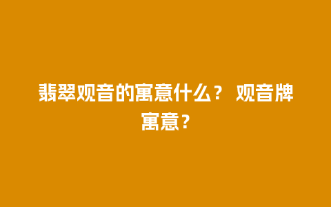 翡翠观音的寓意什么？ 观音牌寓意？