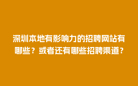 深圳本地有影响力的招聘网站有哪些？或者还有哪些招聘渠道？