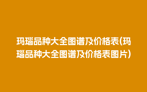 玛瑙品种大全图谱及价格表(玛瑙品种大全图谱及价格表图片)