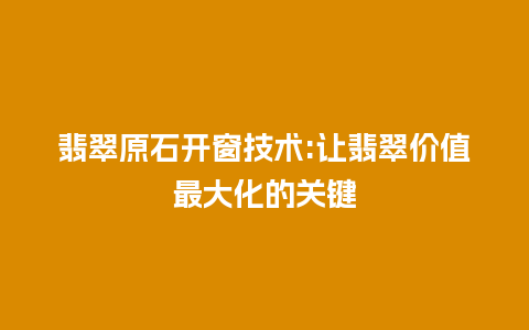 翡翠原石开窗技术:让翡翠价值最大化的关键