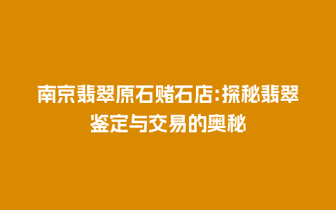 南京翡翠原石赌石店:探秘翡翠鉴定与交易的奥秘