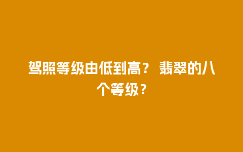 驾照等级由低到高？ 翡翠的八个等级？