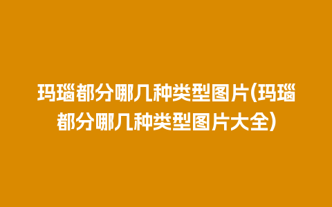 玛瑙都分哪几种类型图片(玛瑙都分哪几种类型图片大全)