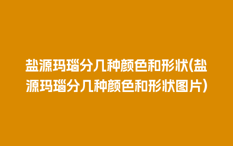 盐源玛瑙分几种颜色和形状(盐源玛瑙分几种颜色和形状图片)