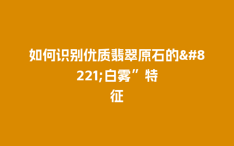 如何识别优质翡翠原石的”白雾”特征