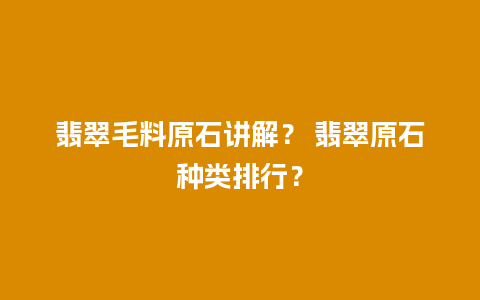 翡翠毛料原石讲解？ 翡翠原石种类排行？