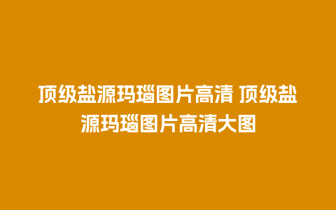 顶级盐源玛瑙图片高清 顶级盐源玛瑙图片高清大图