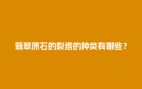 翡翠原石的裂绺的种类有哪些？