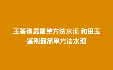 玉鉴别最简单方法水泡 和田玉鉴别最简单方法水泡