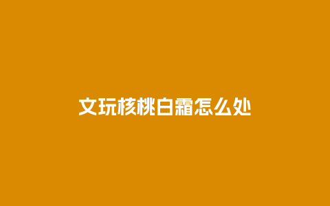 文玩核桃白霜怎么处