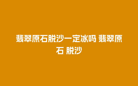 翡翠原石脱沙一定冰吗 翡翠原石 脱沙