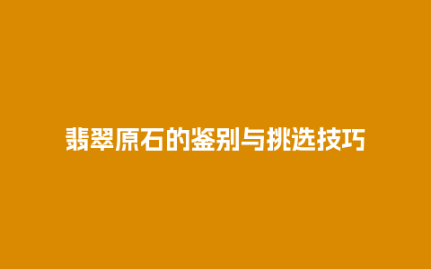 翡翠原石的鉴别与挑选技巧