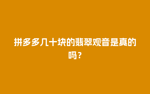 拼多多几十块的翡翠观音是真的吗？