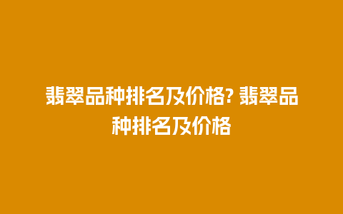 翡翠品种排名及价格? 翡翠品种排名及价格