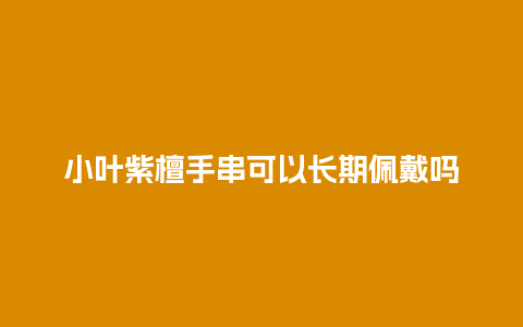 小叶紫檀手串可以长期佩戴吗