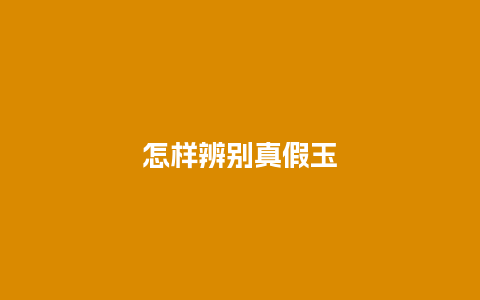 怎样辨别真假玉