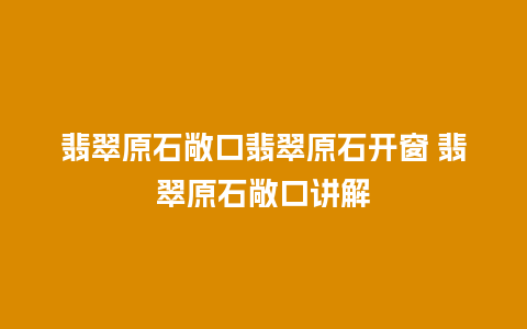 翡翠原石敞口翡翠原石开窗 翡翠原石敞口讲解