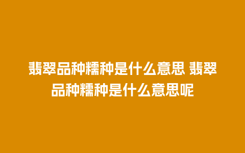 翡翠品种糯种是什么意思 翡翠品种糯种是什么意思呢