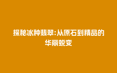 探秘冰种翡翠:从原石到精品的华丽蜕变