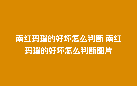 南红玛瑙的好坏怎么判断 南红玛瑙的好坏怎么判断图片