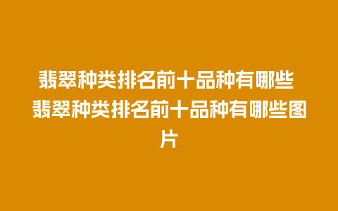 翡翠种类排名前十品种有哪些 翡翠种类排名前十品种有哪些图片