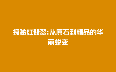 探秘红翡翠:从原石到精品的华丽蜕变