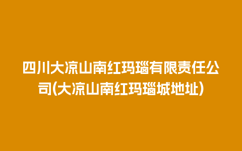 四川大凉山南红玛瑙有限责任公司(大凉山南红玛瑙城地址)