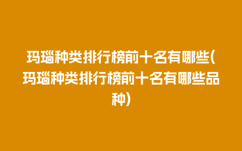 玛瑙种类排行榜前十名有哪些(玛瑙种类排行榜前十名有哪些品种)