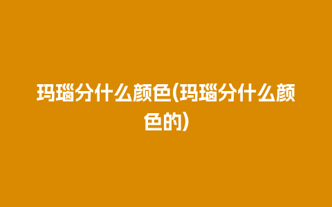 玛瑙分什么颜色(玛瑙分什么颜色的)