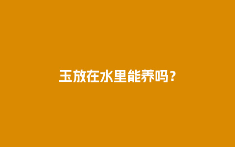 玉放在水里能养吗？