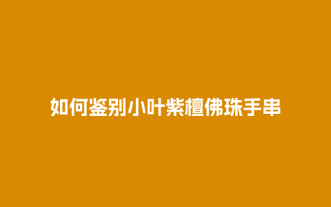 如何鉴别小叶紫檀佛珠手串