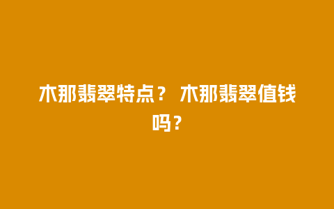 木那翡翠特点？ 木那翡翠值钱吗？