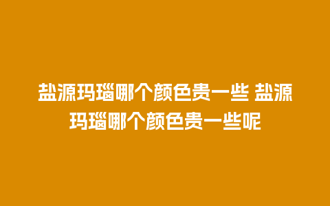 盐源玛瑙哪个颜色贵一些 盐源玛瑙哪个颜色贵一些呢