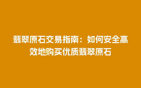 翡翠原石交易指南：如何安全高效地购买优质翡翠原石