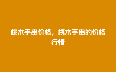 桃木手串价格，桃木手串的价格行情