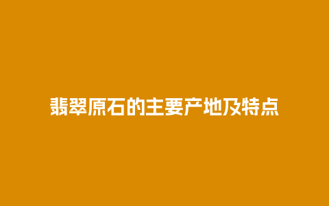 翡翠原石的主要产地及特点