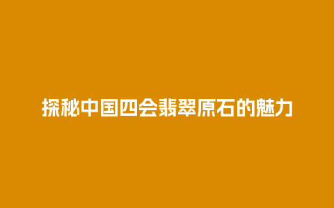 探秘中国四会翡翠原石的魅力插图 探秘中国四会翡翠原石的魅力