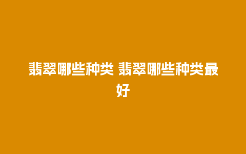 翡翠哪些种类 翡翠哪些种类最好