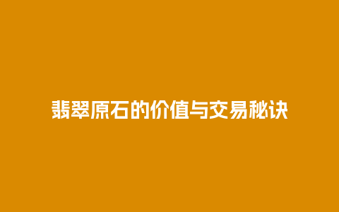 翡翠原石的价值与交易秘诀