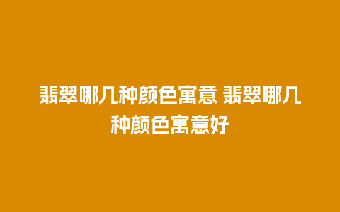 翡翠哪几种颜色寓意 翡翠哪几种颜色寓意好