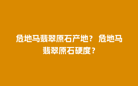 危地马翡翠原石产地？ 危地马翡翠原石硬度？