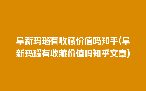 阜新玛瑙有收藏价值吗知乎(阜新玛瑙有收藏价值吗知乎文章)