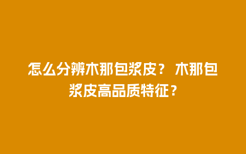 怎么分辨木那包浆皮？ 木那包浆皮高品质特征？