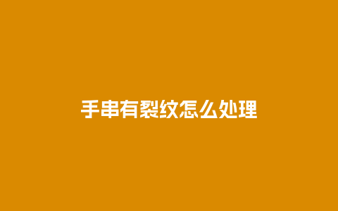 手串有裂纹怎么处理