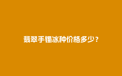 翡翠手镯冰种价格多少？