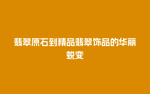 翡翠原石到精品翡翠饰品的华丽蜕变