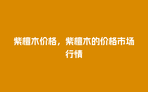 紫檀木价格，紫檀木的价格市场行情