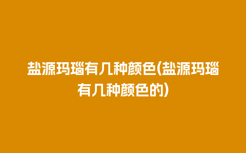 盐源玛瑙有几种颜色(盐源玛瑙有几种颜色的)