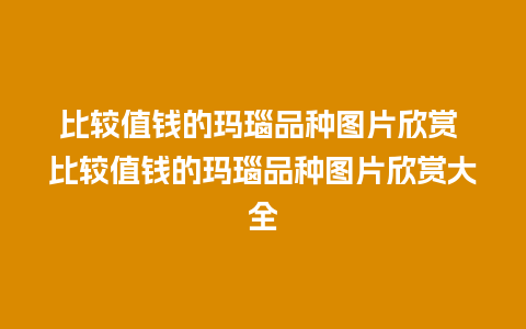 比较值钱的玛瑙品种图片欣赏 比较值钱的玛瑙品种图片欣赏大全